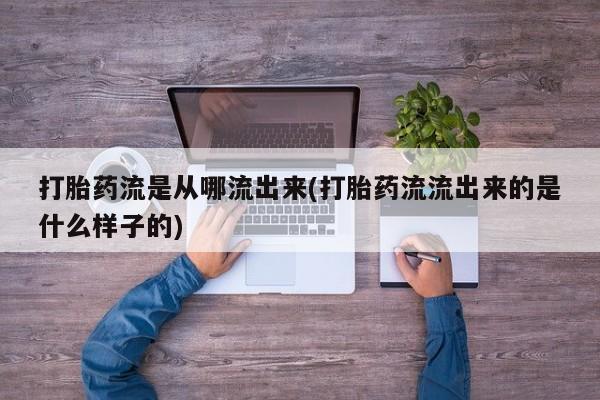 打胎药私人店联系方式保密发货,指导用药打胎药流是从哪流出来(打胎药流流出来的是什么样子的)