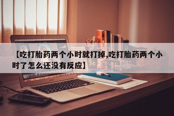 打胎药私人店联系方式保密发货,指导用药【吃打胎药两个小时就打掉,吃打胎药两个小时了怎么还没有反应】