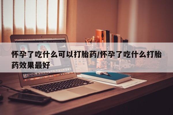打胎药私人店联系方式保密发货,指导用药怀孕了吃什么可以打胎药/怀孕了吃什么打胎药效果最好