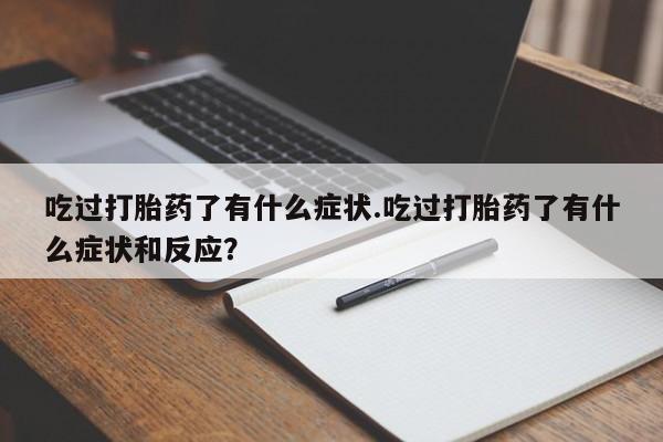 打胎药私人店联系方式保密发货,指导用药吃过打胎药了有什么症状.吃过打胎药了有什么症状和反应?