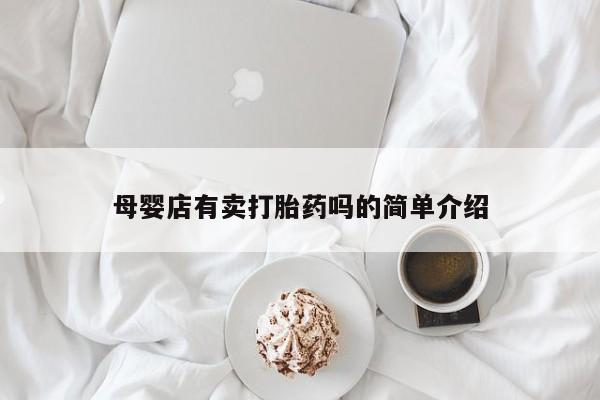 打胎药私人店联系方式保密发货,指导用药母婴店有卖打胎药吗的简单介绍