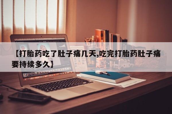 打胎药私人店联系方式保密发货,指导用药【打胎药吃了肚子痛几天,吃完打胎药肚子痛要持续多久】