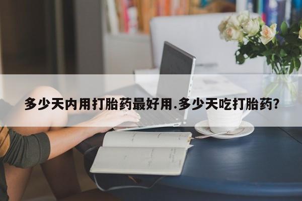 打胎药私人店联系方式保密发货,指导用药多少天内用打胎药最好用.多少天吃打胎药？