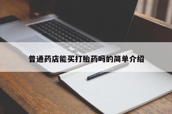 打胎药私人店联系方式保密发货,指导用药普通药店能买打胎药吗的简单介绍