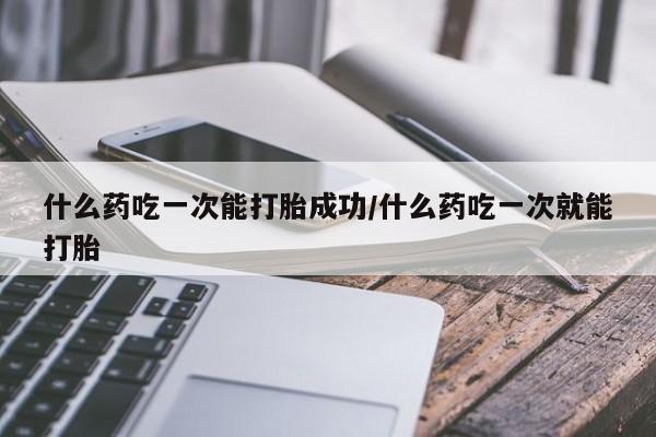 打胎药私人店联系方式保密发货,指导用药什么药吃一次能打胎成功/什么药吃一次就能打胎