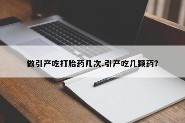 打胎药私人店联系方式保密发货,指导用药做引产吃打胎药几次.引产吃几颗药？