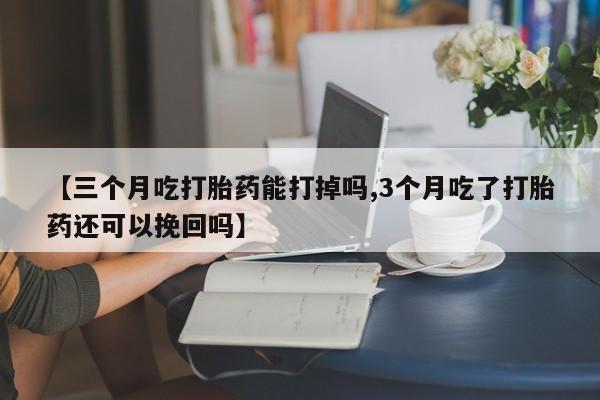 打胎药私人店联系方式保密发货,指导用药【三个月吃打胎药能打掉吗,3个月吃了打胎药还可以挽回吗】