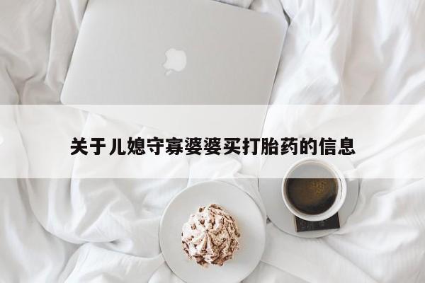 打胎药私人店联系方式保密发货,指导用药关于儿媳守寡婆婆买打胎药的信息