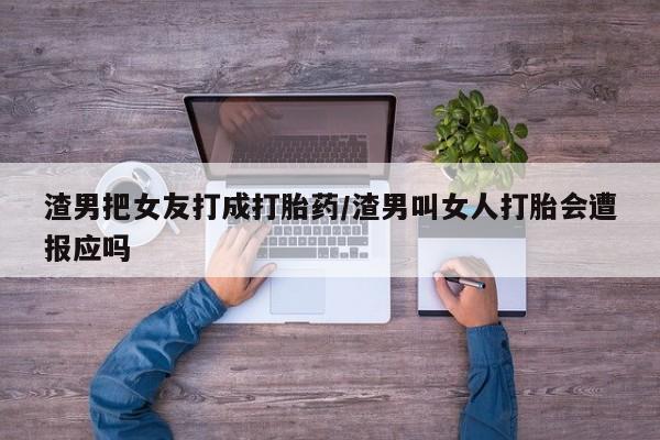打胎药私人店联系方式保密发货,指导用药渣男把女友打成打胎药/渣男叫女人打胎会遭报应吗