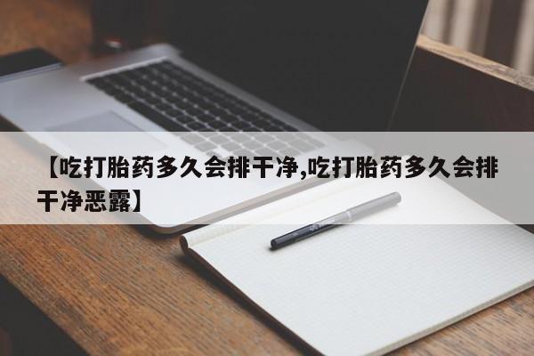 打胎药私人店联系方式保密发货,指导用药【吃打胎药多久会排干净,吃打胎药多久会排干净恶露】