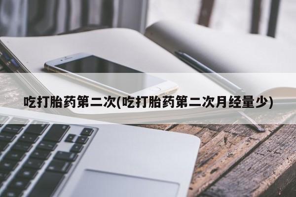 打胎药私人店联系方式保密发货,指导用药吃打胎药第二次(吃打胎药第二次月经量少)