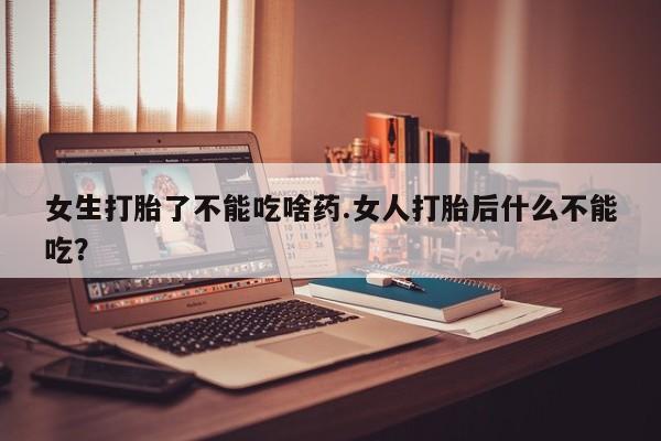 打胎药私人店联系方式保密发货,指导用药女生打胎了不能吃啥药.女人打胎后什么不能吃？