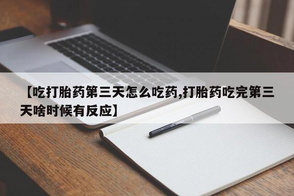 打胎药私人店联系方式保密发货,指导用药【吃打胎药第三天怎么吃药,打胎药吃完第三天啥时候有反应】
