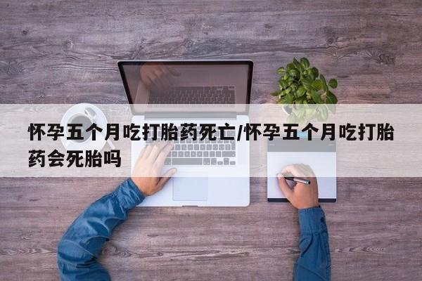打胎药私人店联系方式保密发货,指导用药怀孕五个月吃打胎药死亡/怀孕五个月吃打胎药会死胎吗
