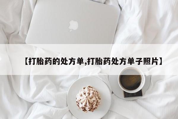 打胎药私人店联系方式保密发货,指导用药【打胎药的处方单,打胎药处方单子照片】