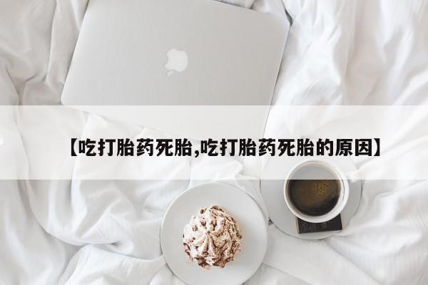 打胎药私人店联系方式保密发货,指导用药【吃打胎药死胎,吃打胎药死胎的原因】