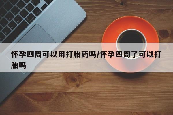 打胎药私人店联系方式保密发货,指导用药怀孕四周可以用打胎药吗/怀孕四周了可以打胎吗