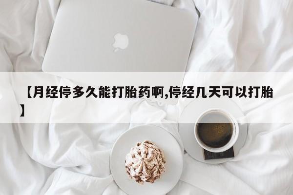 打胎药私人店联系方式保密发货,指导用药【月经停多久能打胎药啊,停经几天可以打胎】