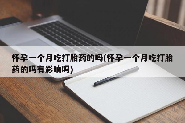 打胎药私人店联系方式保密发货,指导用药怀孕一个月吃打胎药的吗(怀孕一个月吃打胎药的吗有影响吗)