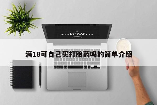 打胎药私人店联系方式保密发货,指导用药满18可自己买打胎药吗的简单介绍
