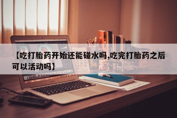 打胎药私人店联系方式保密发货,指导用药【吃打胎药开始还能碰水吗,吃完打胎药之后可以活动吗】