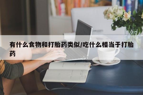 打胎药私人店联系方式保密发货,指导用药有什么食物和打胎药类似/吃什么相当于打胎药