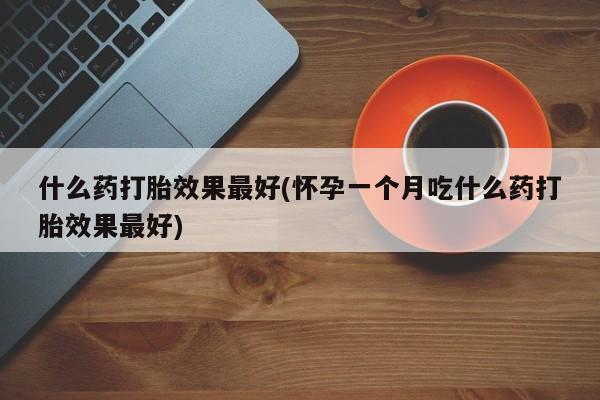 打胎药私人店联系方式保密发货,指导用药什么药打胎效果最好(怀孕一个月吃什么药打胎效果最好)