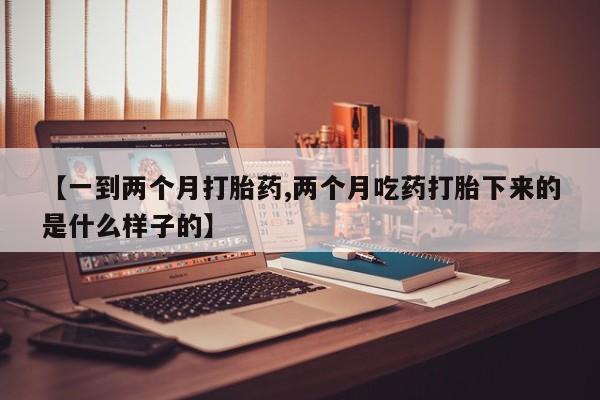 打胎药私人店联系方式保密发货,指导用药【一到两个月打胎药,两个月吃药打胎下来的是什么样子的】
