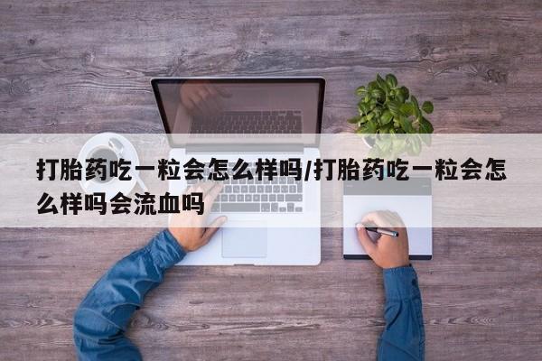 打胎药私人店联系方式保密发货,指导用药打胎药吃一粒会怎么样吗/打胎药吃一粒会怎么样吗会流血吗