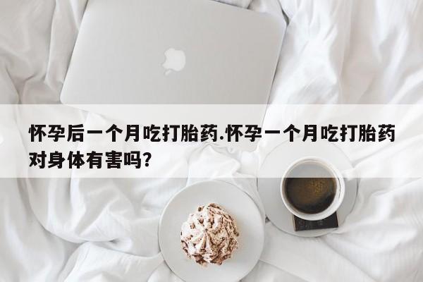 打胎药私人店联系方式保密发货,指导用药怀孕后一个月吃打胎药.怀孕一个月吃打胎药对身体有害吗？