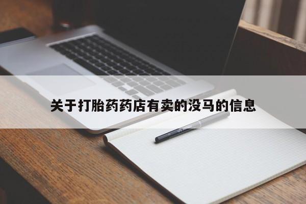 打胎药私人店联系方式保密发货,指导用药关于打胎药药店有卖的没马的信息