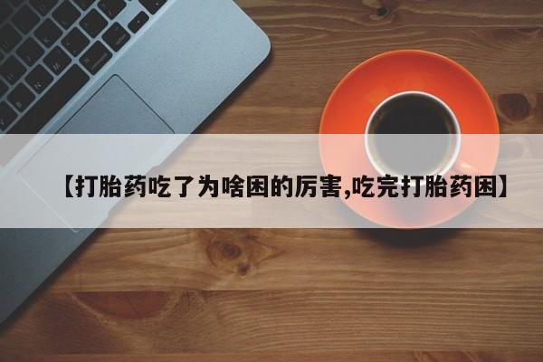 打胎药私人店联系方式保密发货,指导用药【打胎药吃了为啥困的厉害,吃完打胎药困】