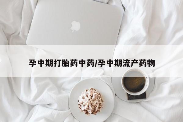 打胎药私人店联系方式保密发货,指导用药孕中期打胎药中药/孕中期流产药物