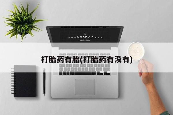 打胎药私人店联系方式保密发货,指导用药打胎药有胎(打胎药有没有)