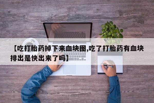 打胎药私人店联系方式保密发货,指导用药【吃打胎药掉下来血块图,吃了打胎药有血块排出是快出来了吗】