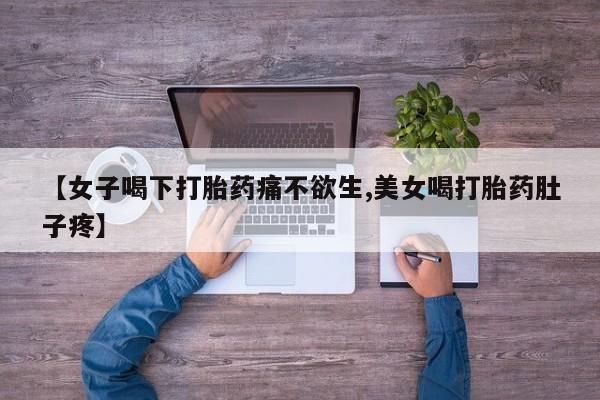 打胎药私人店联系方式保密发货,指导用药【女子喝下打胎药痛不欲生,美女喝打胎药肚子疼】