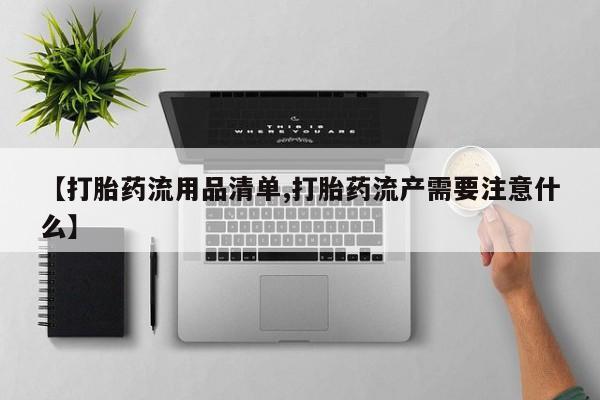 打胎药私人店联系方式保密发货,指导用药【打胎药流用品清单,打胎药流产需要注意什么】