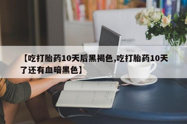 打胎药私人店联系方式保密发货,指导用药【吃打胎药10天后黑褐色,吃打胎药10天了还有血暗黑色】