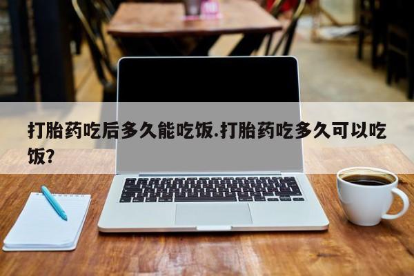 打胎药私人店联系方式保密发货,指导用药打胎药吃后多久能吃饭.打胎药吃多久可以吃饭？