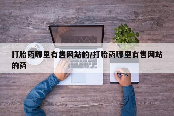 打胎药私人店联系方式保密发货,指导用药打胎药哪里有售网站的/打胎药哪里有售网站的药