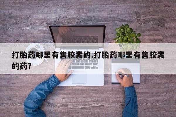 打胎药私人店联系方式保密发货,指导用药打胎药哪里有售胶囊的.打胎药哪里有售胶囊的药？
