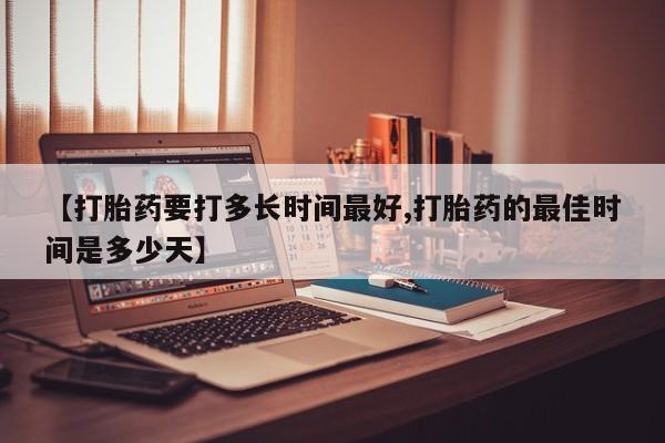 打胎药私人店联系方式保密发货,指导用药【打胎药要打多长时间最好,打胎药的最佳时间是多少天】