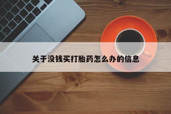 打胎药私人店联系方式保密发货,指导用药关于没钱买打胎药怎么办的信息