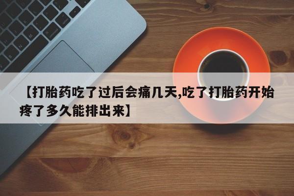 打胎药私人店联系方式保密发货,指导用药【打胎药吃了过后会痛几天,吃了打胎药开始疼了多久能排出来】