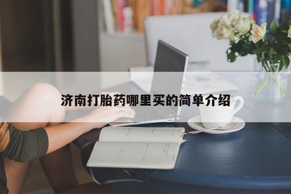 打胎药私人店联系方式保密发货,指导用药济南打胎药哪里买的简单介绍