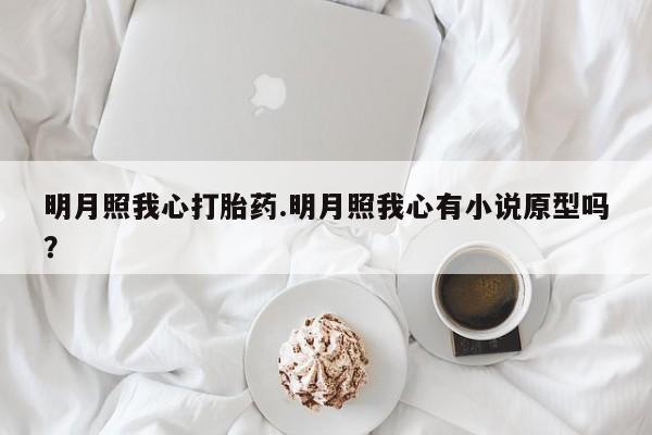 打胎药私人店联系方式保密发货,指导用药明月照我心打胎药.明月照我心有小说原型吗？