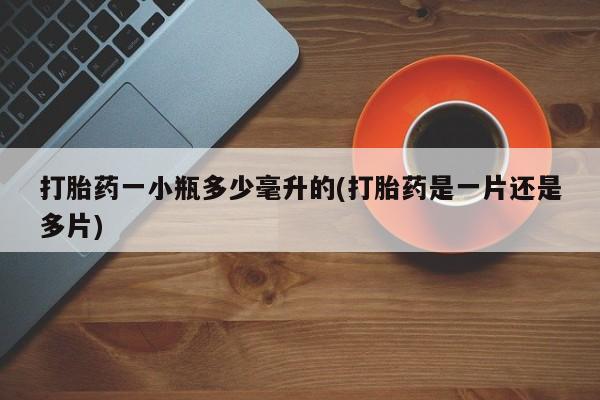 打胎药私人店联系方式保密发货,指导用药打胎药一小瓶多少毫升的(打胎药是一片还是多片)