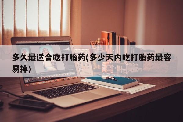 打胎药私人店联系方式保密发货,指导用药多久最适合吃打胎药(多少天内吃打胎药最容易掉)