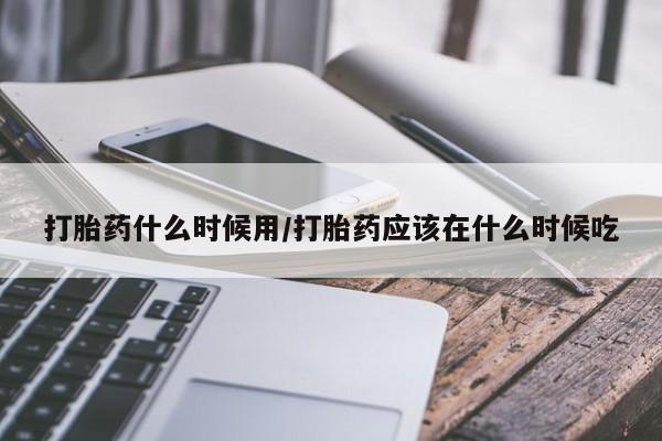 打胎药私人店联系方式保密发货,指导用药打胎药什么时候用/打胎药应该在什么时候吃