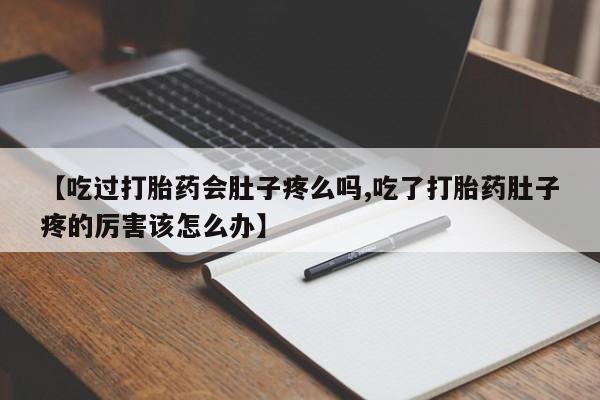 打胎药私人店联系方式保密发货,指导用药【吃过打胎药会肚子疼么吗,吃了打胎药肚子疼的厉害该怎么办】